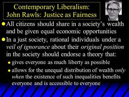 Contemporary Liberalism: John Rawls: Justice as Fairness l All citizens should share in a society’s wealth and be given equal economic opportunities l.