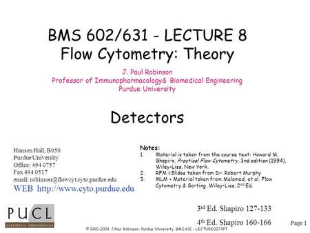 Page 1 © 1990-2004 J.Paul Robinson, Purdue University BMS 631 – LECTURE007.PPT BMS 602/631 - LECTURE 8 Flow Cytometry: Theory J. Paul Robinson Professor.