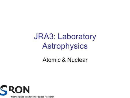 JRA3: Laboratory Astrophysics Atomic & Nuclear. 2 Overview Coordinator JRA3: Wim Hermsen Two work packages: WP1: atomic physics (coordinators Ehud Behar.