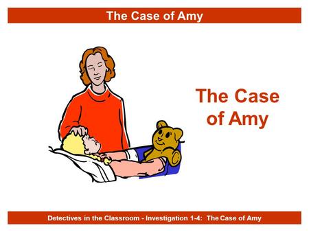 The Case of Amy Detectives in the Classroom - Investigation 1-4: The Case of Amy The Case of Amy.