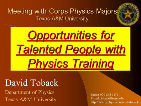 Opportunities for Talented People with Physics Training David Toback Department of Physics Texas A&M University Phone: 979-845-1179