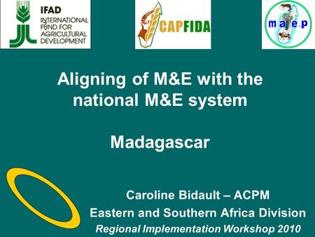 Aligning of M&E with the national M&E system Madagascar Caroline Bidault – ACPM Eastern and Southern Africa Division Regional Implementation Workshop 2010.