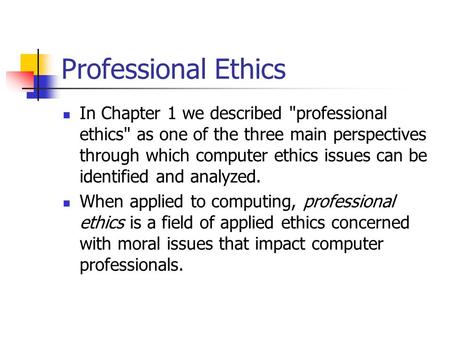 Professional Ethics In Chapter 1 we described professional ethics as one of the three main perspectives through which computer ethics issues can be identified.