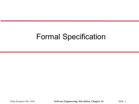 ©Ian Sommerville 2006Software Engineering, 8th edition. Chapter 10 Slide 1 Formal Specification.