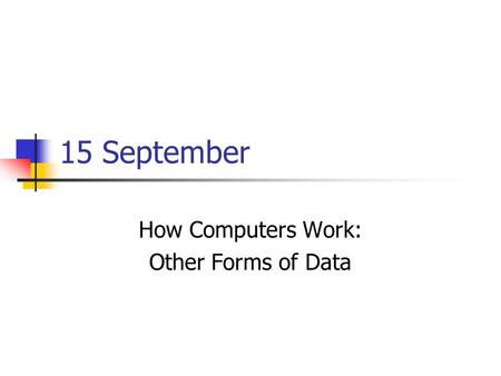15 September How Computers Work: Other Forms of Data.