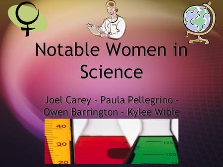 Notable Women in Science Joel Carey - Paula Pellegrino - Owen Barrington - Kylee Wible.