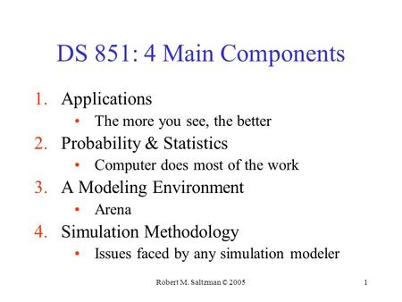 Robert M. Saltzman © 20051 DS 851: 4 Main Components 1.Applications The more you see, the better 2.Probability & Statistics Computer does most of the work.