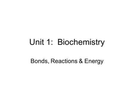 Unit 1: Biochemistry Bonds, Reactions & Energy. Quick Review Bonds: Valence Electron Interaction –Store Potential Energy –Release Energy (as kinetic)