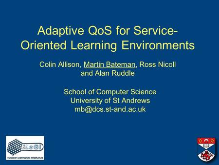 Adaptive QoS for Service- Oriented Learning Environments Colin Allison, Martin Bateman, Ross Nicoll and Alan Ruddle School of Computer Science University.
