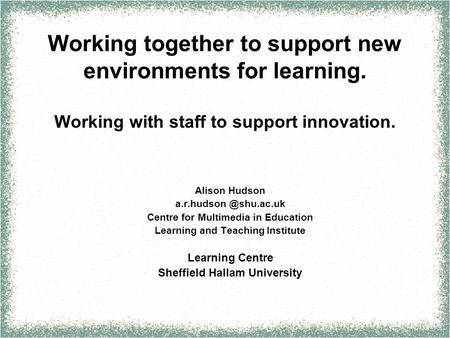Working together to support new environments for learning. Working with staff to support innovation. Alison Hudson Centre for Multimedia.