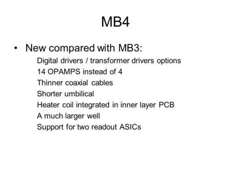 MB4 New compared with MB3: Digital drivers / transformer drivers options 14 OPAMPS instead of 4 Thinner coaxial cables Shorter umbilical Heater coil integrated.