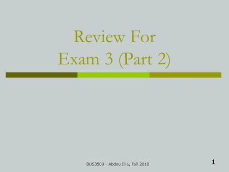 1 Review For Exam 3 (Part 2) BUS3500 - Abdou Illia, Fall 2010.
