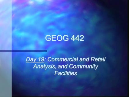 GEOG 442 Day 19: Commercial and Retail Analysis, and Community Facilities.