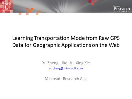 Learning Transportation Mode from Raw GPS Data for Geographic Applications on the Web Yu Zheng, Like Liu, Xing Xie Microsoft Research.