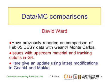 1 Calice UK s/w meeting RHUL 24/1/06D.R. Ward David Ward Have previously reported on comparison of Feb’05 DESY data with Geant4 Monte Carlos. Issues with.