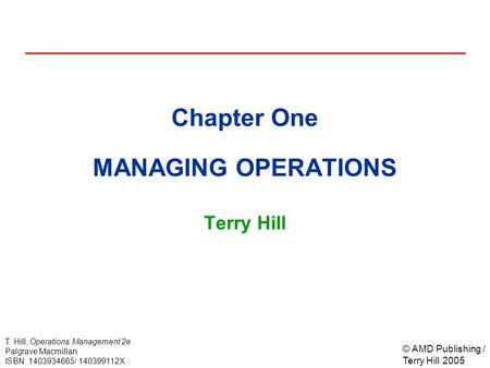 © AMD Publishing / Terry Hill 2005 T. Hill, Operations Management 2e. Palgrave Macmillan ISBN: 1403934665/ 140399112X Chapter One MANAGING OPERATIONS Terry.