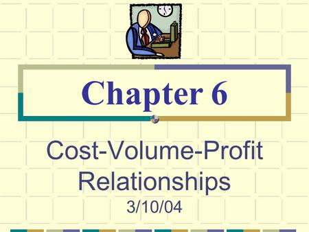 Cost-Volume-Profit Relationships 3/10/04 Chapter 6.