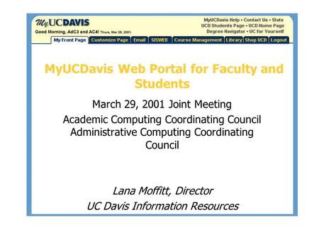 MyUCDavis Web Portal for Faculty and Students March 29, 2001 Joint Meeting Academic Computing Coordinating Council Administrative Computing Coordinating.