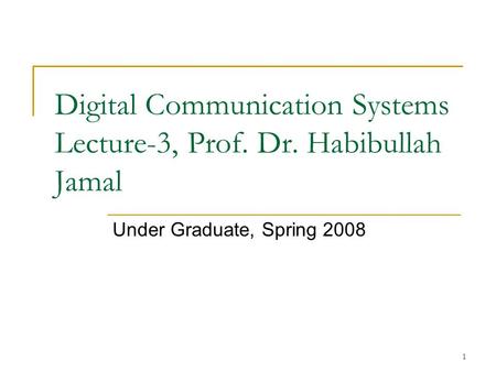1 Digital Communication Systems Lecture-3, Prof. Dr. Habibullah Jamal Under Graduate, Spring 2008.