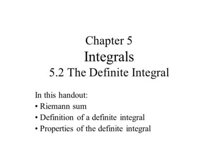 Chapter 5 Integrals 5.2 The Definite Integral In this handout: Riemann sum Definition of a definite integral Properties of the definite integral.