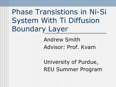 Phase Transistions in Ni-Si System With Ti Diffusion Boundary Layer Andrew Smith Advisor: Prof. Kvam University of Purdue, REU Summer Program.