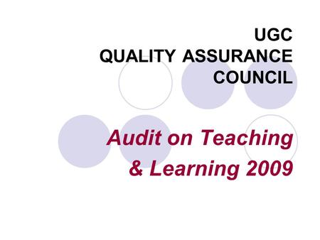 UGC QUALITY ASSURANCE COUNCIL Audit on Teaching & Learning 2009.