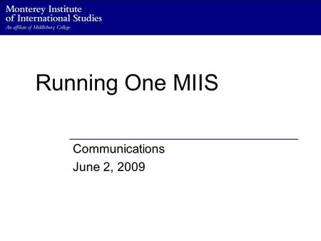 Running One MIIS Communications June 2, 2009. Defining the role of Communications within One MIIS Seeks to position the Institute as a leader in international.