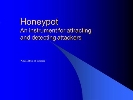 Honeypot An instrument for attracting and detecting attackers Adapted from R. Baumann.