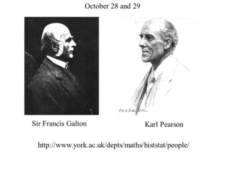 Sir Francis Galton Karl Pearson October 28 and 29.