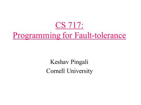 CS 717: Programming for Fault-tolerance Keshav Pingali Cornell University.