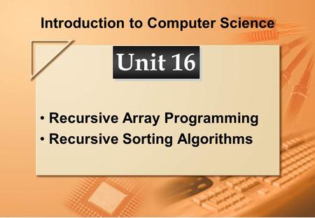Introduction to Computer Science Recursive Array Programming Recursive Sorting Algorithms Unit 16.