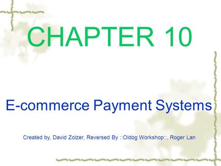 CHAPTER 10 Created by, David Zolzer, Reversed By ::Oldog Workshop::, Roger Lan E-commerce Payment Systems.