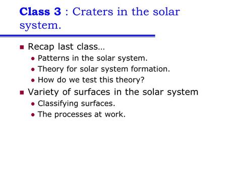 Class 3 : Craters in the solar system. Recap last class… Patterns in the solar system. Theory for solar system formation. How do we test this theory? Variety.