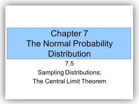 Chapter 7 The Normal Probability Distribution 7.5 Sampling Distributions; The Central Limit Theorem.