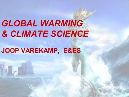GLOBAL WARMING & CLIMATE SCIENCE JOOP VAREKAMP, E&ES.