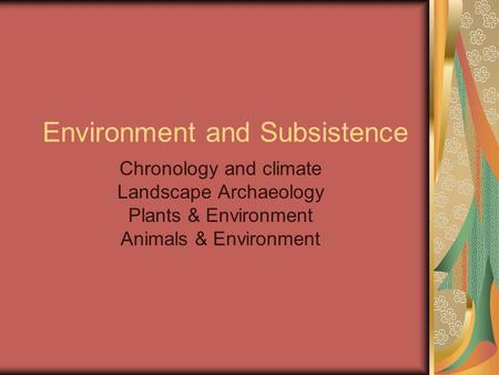 Environment and Subsistence Chronology and climate Landscape Archaeology Plants & Environment Animals & Environment.