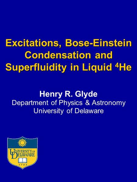 Excitations, Bose-Einstein Condensation and Superfluidity in Liquid 4 He Henry R. Glyde Department of Physics & Astronomy University of Delaware.
