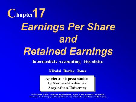 Earnings Per Share and Retained Earnings C hapter 17 An electronic presentation by Norman Sunderman Angelo State University An electronic presentation.