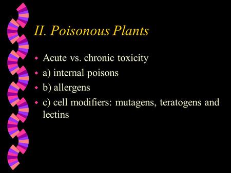 II. Poisonous Plants w Acute vs. chronic toxicity w a) internal poisons w b) allergens w c) cell modifiers: mutagens, teratogens and lectins.