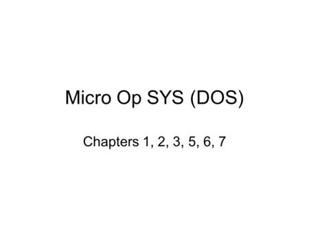 Micro Op SYS (DOS) Chapters 1, 2, 3, 5, 6, 7. 2 Hardware Four Categories –CPU (Central Processing Unit) –Primary Storage (RAM) –Input/Output Devices Keyboard.