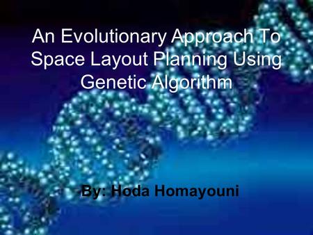 An Evolutionary Approach To Space Layout Planning Using Genetic Algorithm By: Hoda Homayouni.