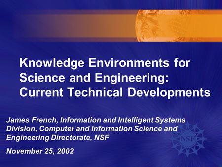Knowledge Environments for Science and Engineering: Current Technical Developments James French, Information and Intelligent Systems Division, Computer.