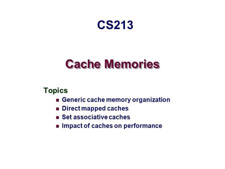 Cache Memories Topics Generic cache memory organization Direct mapped caches Set associative caches Impact of caches on performance CS213.