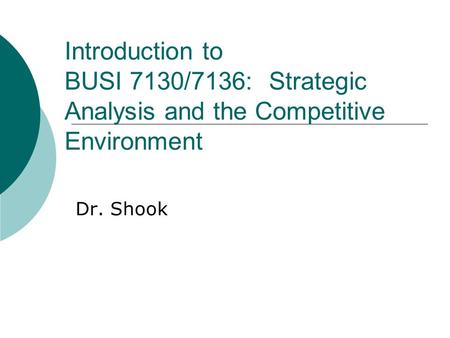 Introduction to BUSI 7130/7136: Strategic Analysis and the Competitive Environment Dr. Shook.