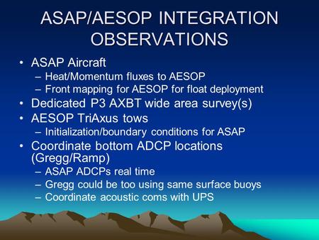 ASAP/AESOP INTEGRATION OBSERVATIONS ASAP Aircraft –Heat/Momentum fluxes to AESOP –Front mapping for AESOP for float deployment Dedicated P3 AXBT wide area.