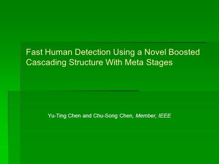 Fast Human Detection Using a Novel Boosted Cascading Structure With Meta Stages Yu-Ting Chen and Chu-Song Chen, Member, IEEE.