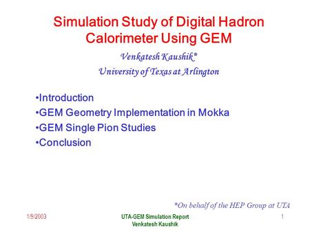1/9/2003 UTA-GEM Simulation Report Venkatesh Kaushik 1 Simulation Study of Digital Hadron Calorimeter Using GEM Venkatesh Kaushik* University of Texas.