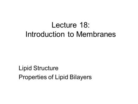 Lecture 18: Introduction to Membranes Lipid Structure Properties of Lipid Bilayers.
