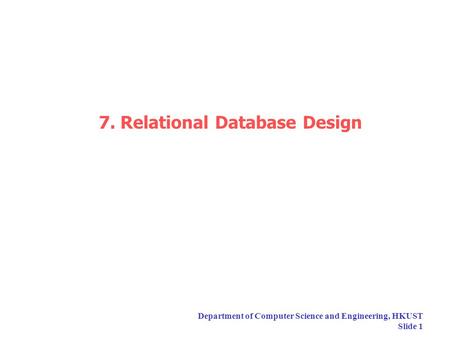 Department of Computer Science and Engineering, HKUST Slide 1 7. Relational Database Design.