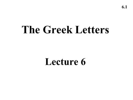 6.1 The Greek Letters Lecture 6. 6.2 Example A bank has sold for $300,000 a European call option on 100,000 shares of a nondividend paying stock S 0 =
